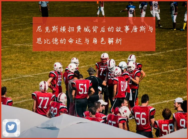 尼克斯横扫费城背后的故事唐斯与恩比德的命运与角色解析
