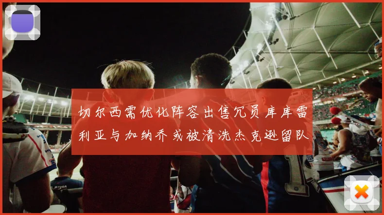 切尔西需优化阵容出售冗员库库雷利亚与加纳乔或被清洗杰克逊留队
