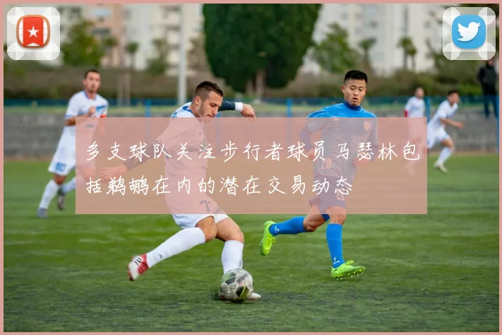多支球队关注步行者球员马瑟林包括鹈鹕在内的潜在交易动态