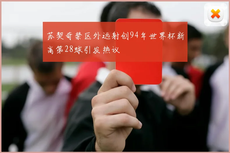 苏契奇禁区外远射创94年世界杯新高第28球引发热议