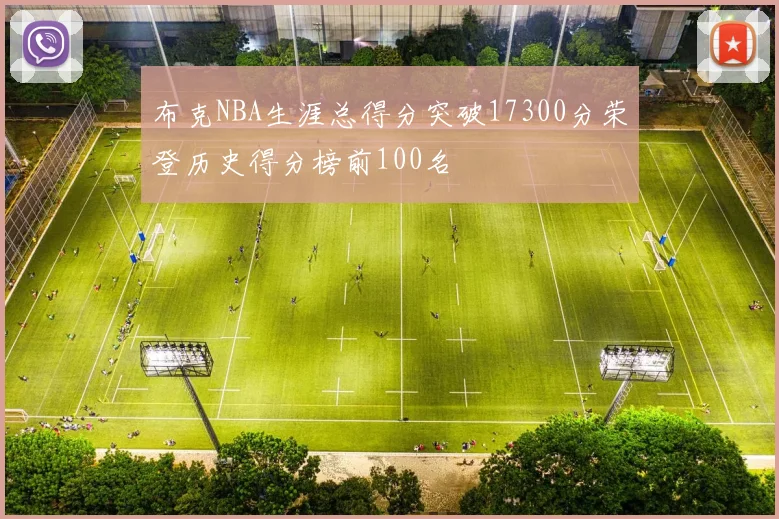 布克NBA生涯总得分突破17300分荣登历史得分榜前100名