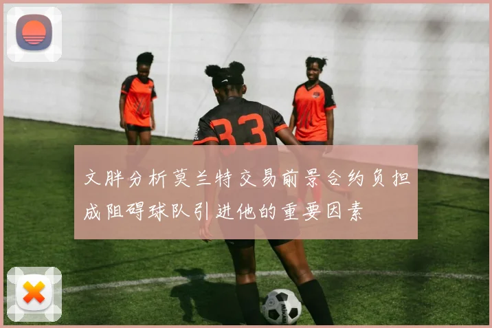 文胖分析莫兰特交易前景合约负担成阻碍球队引进他的重要因素