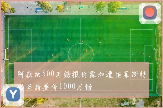 阿森纳500万镑报价蒙加遭拒莱斯特城坚持要价1000万镑