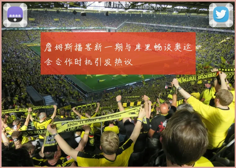 詹姆斯播客新一期与库里畅谈奥运会合作时机引发热议