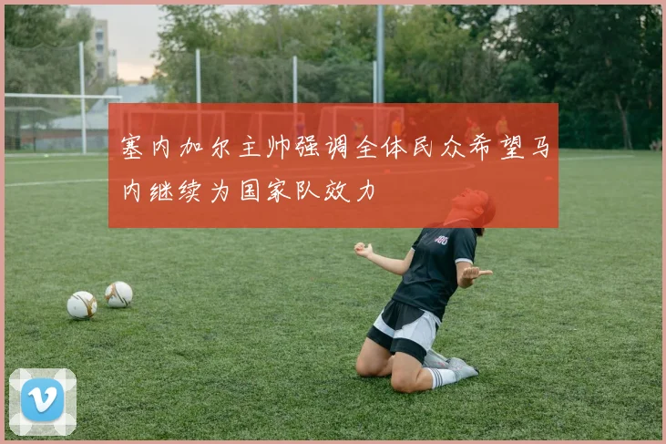 塞内加尔主帅强调全体民众希望马内继续为国家队效力