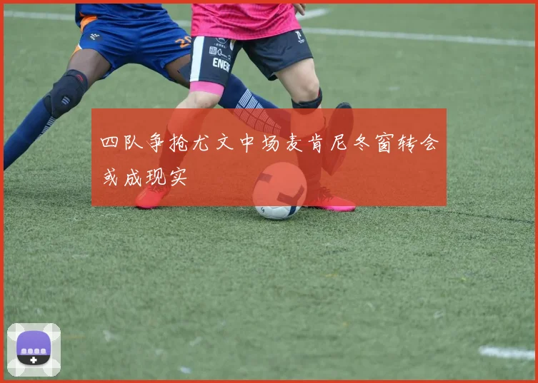 四队争抢尤文中场麦肯尼冬窗转会或成现实